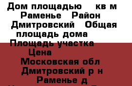 Дом площадью 80 кв.м, Раменье › Район ­ Дмитровский › Общая площадь дома ­ 80 › Площадь участка ­ 10 › Цена ­ 1 200 000 - Московская обл., Дмитровский р-н, Раменье д. Недвижимость » Дома, коттеджи, дачи продажа   . Московская обл.